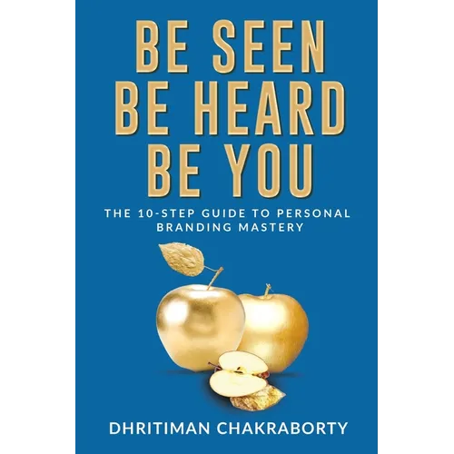 Be Seen, Be Heard, Be You: The 10-Step Guide to Personal Branding Mastery - Paperback