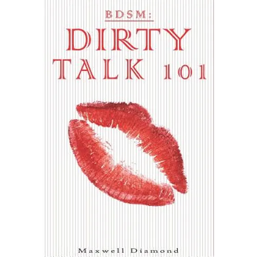 Bdsm: Dirty Talk 101: A Beginners Guide to Sexy, Naughty & Hot Dirty Talking to Help Spice Up Your Love Life - Paperback