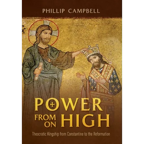 Power From On High: Theocratic Kingship from Constantine to the Reformation - Hardcover