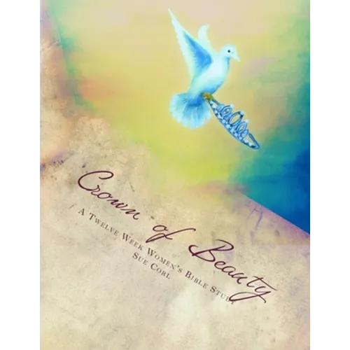 Crown of Beauty, A Twelve Week Women's Bible Study: Renewed in His Intimate Love and Delight - Paperback