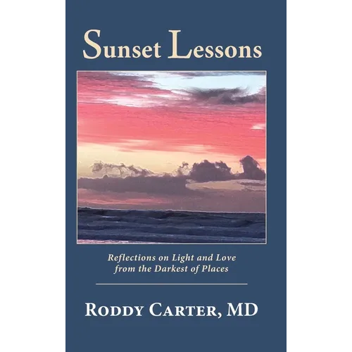 Sunset Lessons: Reflections on Light and Love from the Darkest of Places - Hardcover