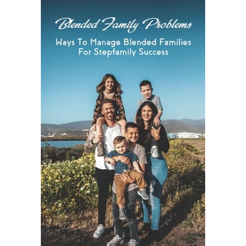 Blended Family Problems: Ways To Manage Blended Families For Stepfamily Success: Co Parenting Communication Guidelines - Paperback