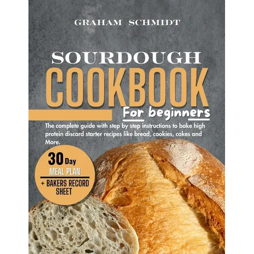 Sourdough Cookbook for Beginners: The complete guide with step by step instructions to bake high protein discard starter recipes like bread, cookies, - Paperback