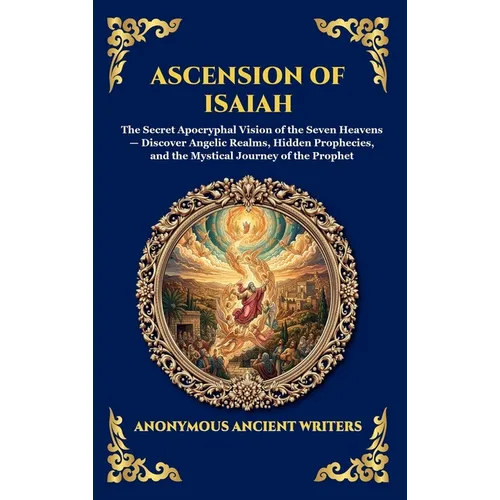 Ascension of Isaiah: The Secret Apocryphal Vision of the Seven Heavens - Discover Angelic Realms, Hidden Prophecies, and the Mystical Journey of the P - Hardcover