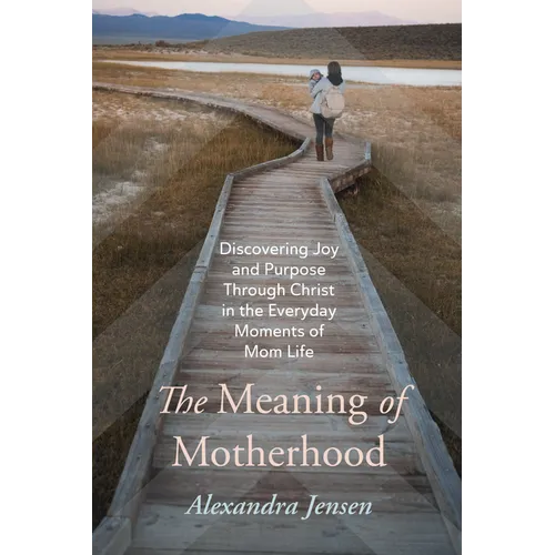 The Meaning of Motherhood: Discovering Joy and Purpose Through Christ in the Everyday Moments of Mom Life - Paperback