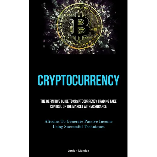 Cryptocurrency: The Definitive Guide To Cryptocurrency Trading Take Control Of The Market With Assurance (Altcoins To Generate Passive Income Using Su - Paperback