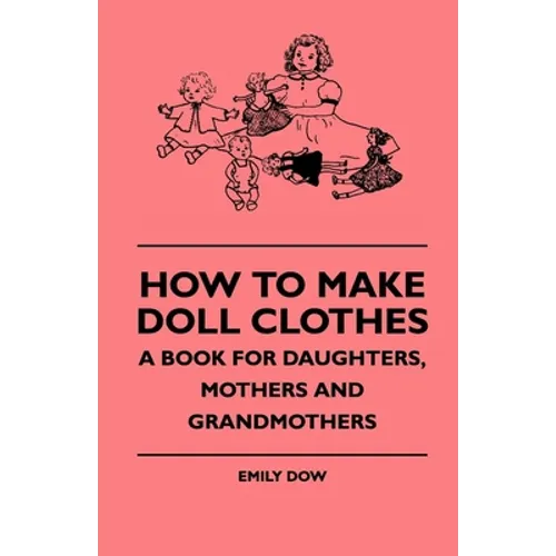 How to Make Doll Clothes - A Book for Daughters, Mothers and Grandmothers - Paperback