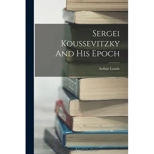 Sergei Koussevitzky And His Epoch - Paperback