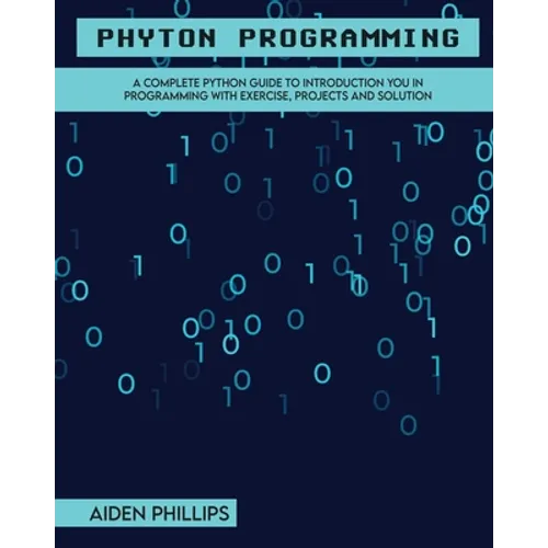 Python Programming: A Complete Python Guide To Introduction You In Programming With Exercise, Projects and Solution