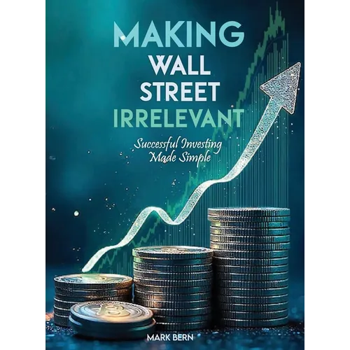 Making Wall Street Irrelevant Successful Investing Made Simple - Hardcover