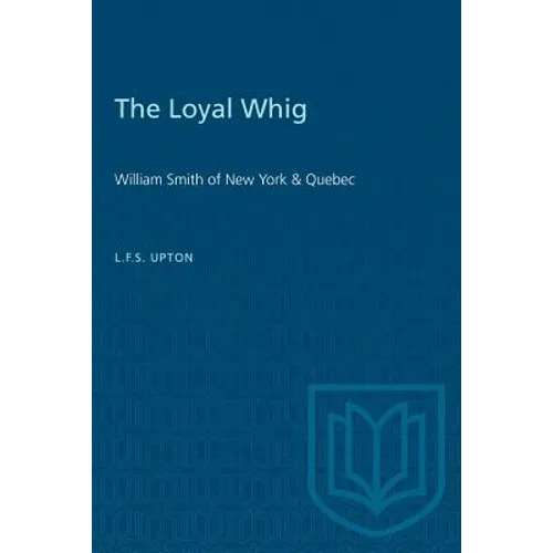 The Loyal Whig: William Smith of New York & Quebec - Paperback