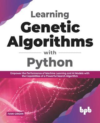 Learning Genetic Algorithms with Python: Empower the performance of Machine Learning and AI models with the capabilities of a powerful search algorith - Paperback