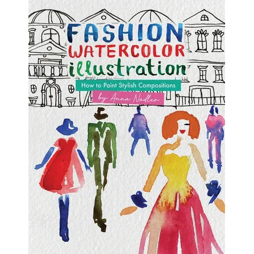 Fashion Watercolor Illustration - How To Paint Stylish Compositions: Step-by-step techniques for painting the figure in street scenes, landscapes and - Paperback