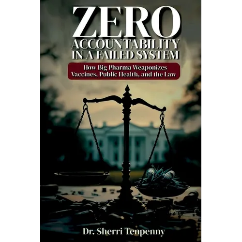 Zero Accountability in a Failed System: How Big Pharma Weaponizes Vaccines, Public Health, and the Law - Paperback