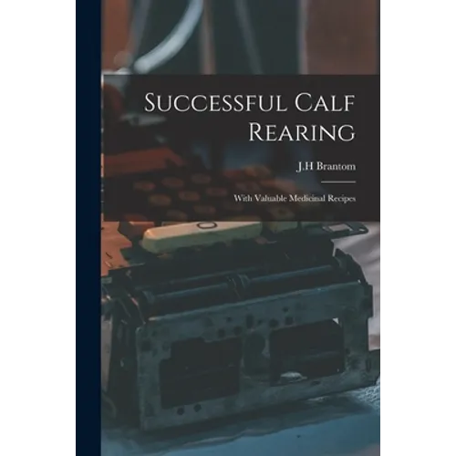 Successful Calf Rearing: With Valuable Medicinal Recipes - Paperback