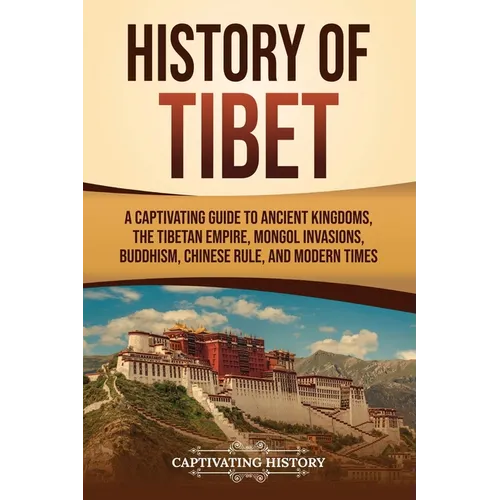 History of Tibet: A Captivating Guide to Ancient Kingdoms, the Tibetan Empire, Mongol Invasions, Buddhism, Chinese Rule, and Modern Times - Paperback