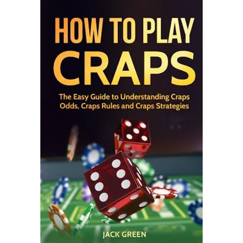 How To Play Craps: The Easy Guide to Understanding Craps Rules, Craps Odds and Craps Strategies - Paperback