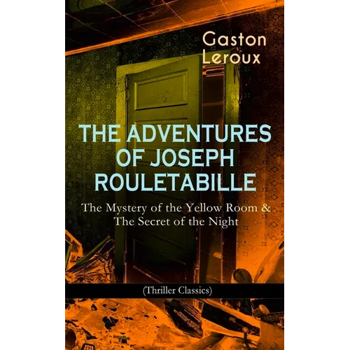 The Adventures of Joseph Rouletabille: The Mystery of the Yellow Room & the Secret of the Night (Thriller Classics): One of the First Locked-Room Myst - Paperback