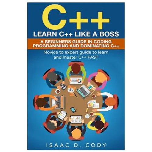 C++: Learn C++ Like a Boss. A Beginners Guide in Coding Programming And Dominating C++. Novice to Expert Guide To Learn and Master C++ Fast - Paperback