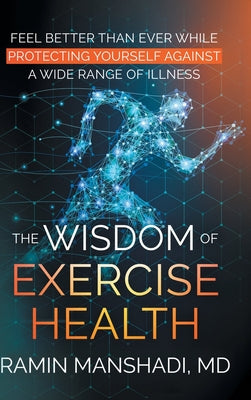 The Wisdom of Exercise Health: Feel Better Than Ever While Protecting Yourself Against A Wide Range of Illnesses. - Hardcover