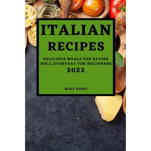 Italian Recipes 2022: Delicious Meals for Eating Well Everyday for Beginners
