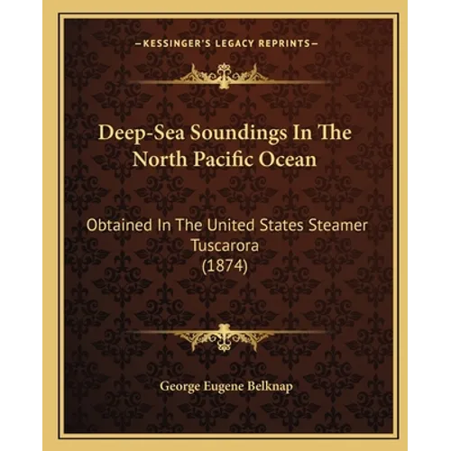 Deep-Sea Soundings In The North Pacific Ocean: Obtained In The United States Steamer Tuscarora (1874) - Paperback
