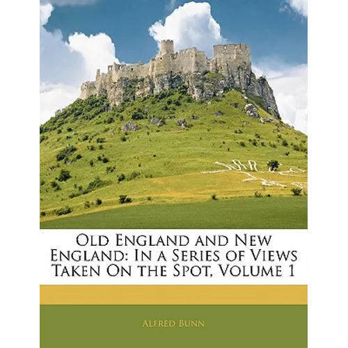 Old England and New England: In a Series of Views Taken on the Spot, Volume 1 - Paperback