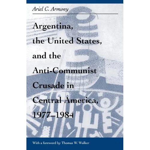 Argentina, the United States, and the Anti-Communist Crusade in Central America, 1977-1984: Mis Lam#26 - Paperback