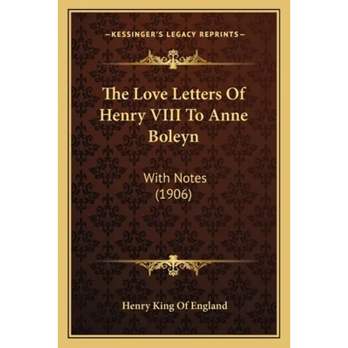 The Love Letters Of Henry VIII To Anne Boleyn: With Notes (1906) - Paperback