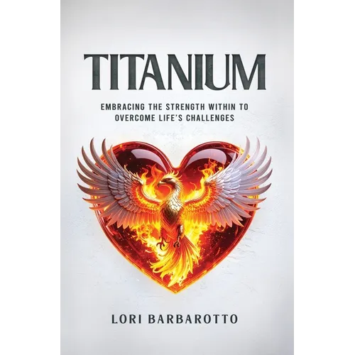 Titanium: Embracing the Strength Within to Overcome Life's Challenges - Hardcover