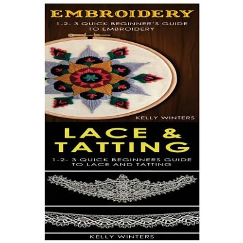 Embroidery & Lace & Tatting: 1-2-3 Quick Beginner's Guide to Embroidery! & 1-2-3 Quick Beginners Guide to Lace and Tatting! - Paperback
