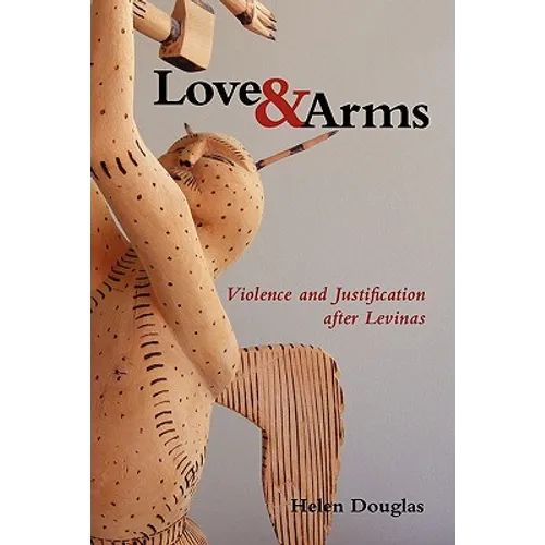 Love and Arms: Violence and Justification After Levinas - Paperback