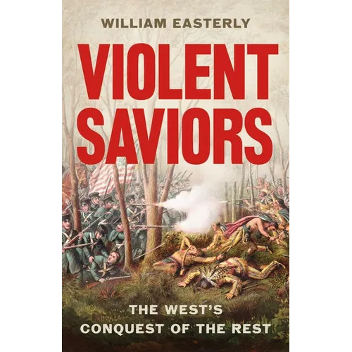 Violent Saviors: The West's Conquest of the Rest - Hardcover