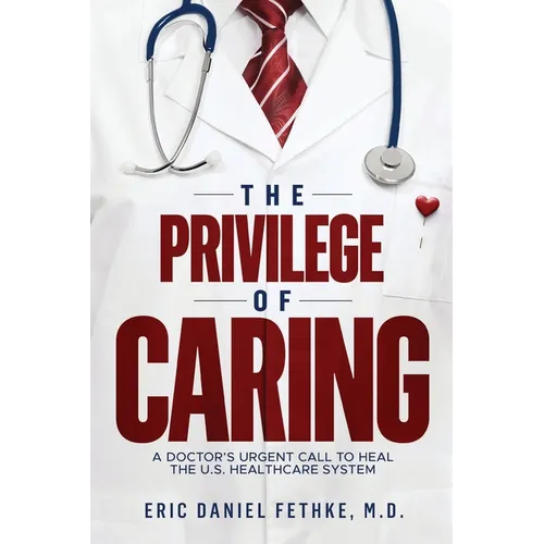 The Privilege of Caring: A Doctor's Urgent Call To Heal The U.S. Healthcare System - Paperback