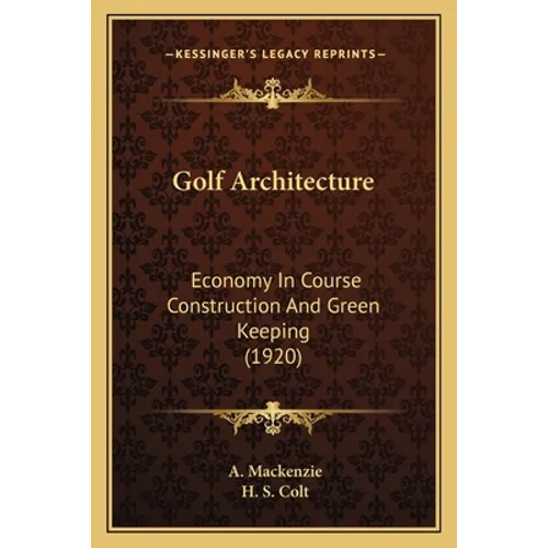 Golf Architecture: Economy In Course Construction And Green Keeping (1920) - Paperback