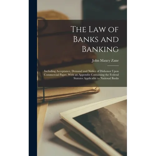 The Law of Banks and Banking: Including Acceptance, Demand and Notice of Dishonor Upon Commercial Paper, With an Appendix Containing the Federal Sta