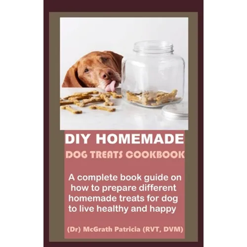 DIY Homemade Dog Treats Cookbook: A complete book guide on how to prepare different homemade treats for dog to live healthy and happy - Paperback
