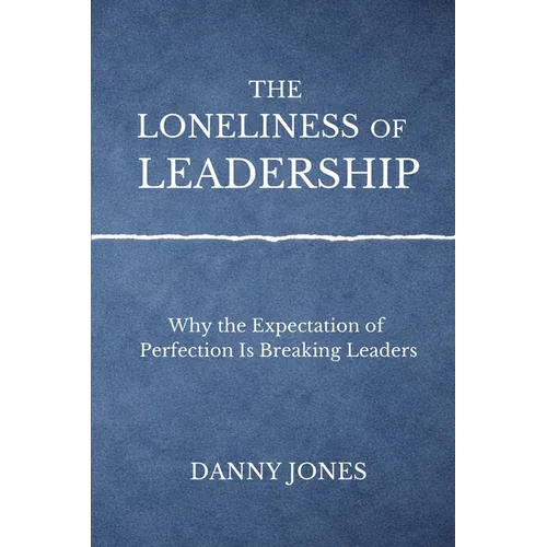 The Loneliness ofLeadership: Why the Expectation of Perfection is Breaking Leaders - Paperback