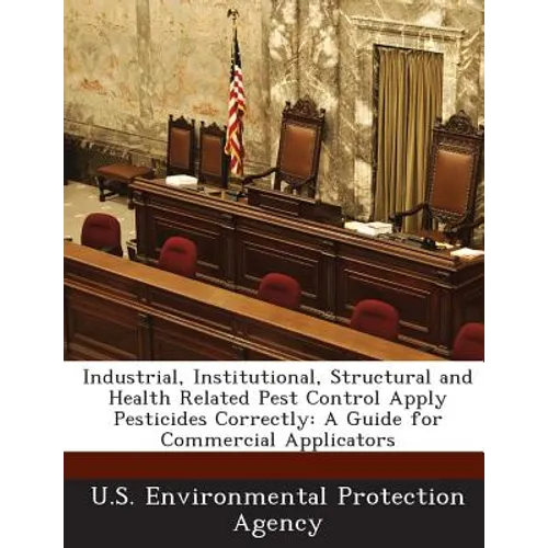 Industrial, Institutional, Structural and Health Related Pest Control Apply Pesticides Correctly: A Guide for Commercial Applicators - Paperback