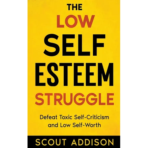 The Low Self-Esteem Struggle: Defeat Toxic Self-Criticism and Low Self-Worth - Paperback