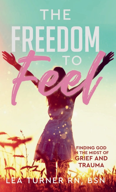 The Freedom To Feel: Finding God in the Midst of Grief and Trauma - Hardcover