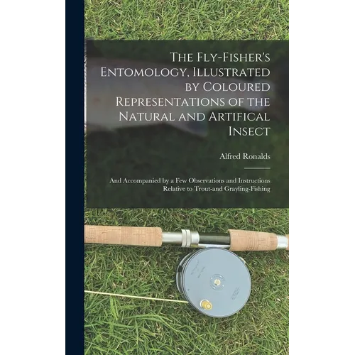 The Fly-fisher's Entomology, Illustrated by Coloured Representations of the Natural and Artifical Insect; and Accompanied by a few Observations and In - Hardcover
