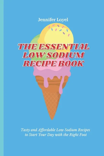The Essential Low Sodium Recipe Book: Tasty and Affordable Low Sodium Recipes to Start Your Day with the Right Foot - Paperback