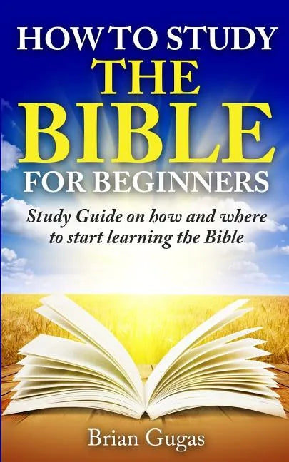 How to Study the Bible for Beginners: Study Guide on How and Where to Start Learning the Bible - Paperback