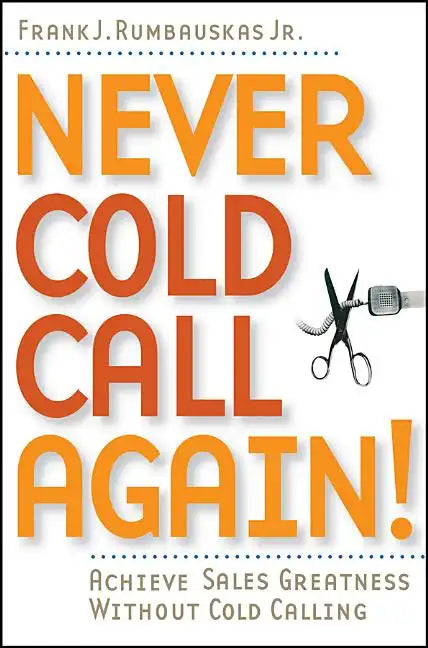 Never Cold Call Again: Achieve Sales Greatness Without Cold Calling - Paperback