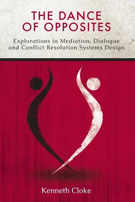 The Dance of Opposites: Explorations in Mediation, Dialogue and Conflict Resolution Systems - Paperback