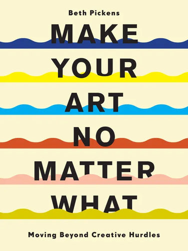 Make Your Art No Matter What: Moving Beyond Creative Hurdles - Paperback