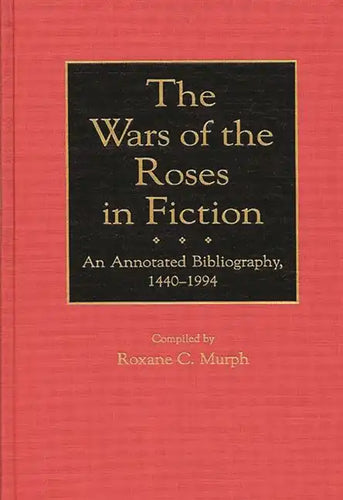 The Wars of the Roses in Fiction: An Annotated Bibliography, 1440-1994 - Hardcover