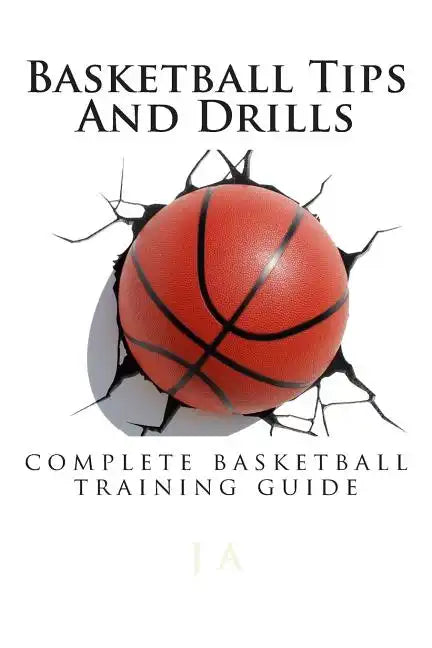Basketball Tips And Drills: complete basketball training guide - Paperback