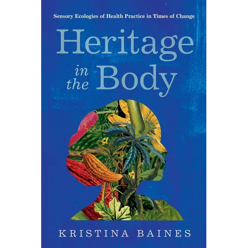 Heritage in the Body: Sensory Ecologies of Health Practice in Times of Change - Hardcover
